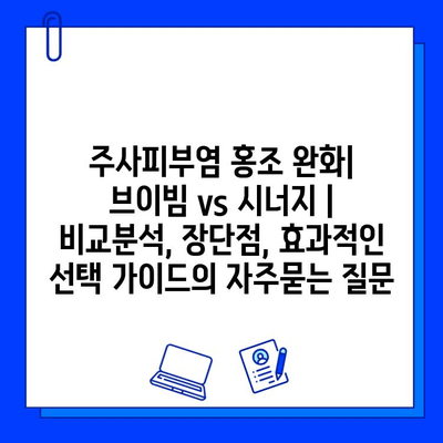 주사피부염 홍조 완화| 브이빔 vs 시너지 | 비교분석, 장단점, 효과적인 선택 가이드