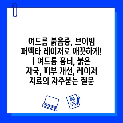 여드름 붉음증, 브이빔 퍼펙타 레이저로 깨끗하게! | 여드름 흉터, 붉은 자국, 피부 개선, 레이저 치료