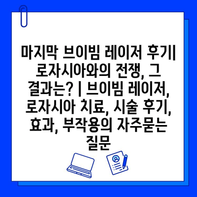 마지막 브이빔 레이저 후기| 로자시아와의 전쟁, 그 결과는? | 브이빔 레이저, 로자시아 치료, 시술 후기, 효과, 부작용