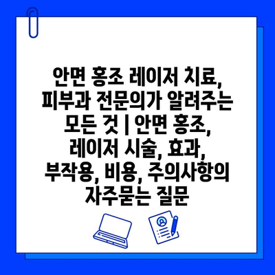 안면 홍조 레이저 치료, 피부과 전문의가 알려주는 모든 것 | 안면 홍조, 레이저 시술, 효과, 부작용, 비용, 주의사항