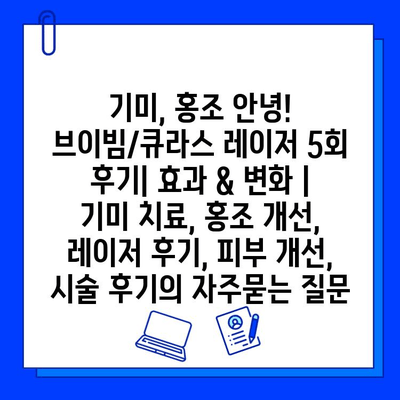 기미, 홍조 안녕! 브이빔/큐라스 레이저 5회 후기| 효과 & 변화 | 기미 치료, 홍조 개선, 레이저 후기, 피부 개선, 시술 후기