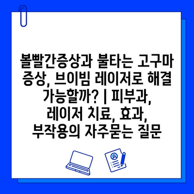 볼빨간증상과 불타는 고구마 증상, 브이빔 레이저로 해결 가능할까? | 피부과, 레이저 치료, 효과, 부작용