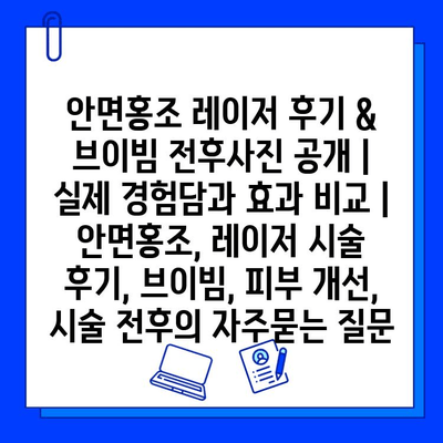 안면홍조 레이저 후기 & 브이빔 전후사진 공개 | 실제 경험담과 효과 비교 | 안면홍조, 레이저 시술 후기, 브이빔, 피부 개선, 시술 전후