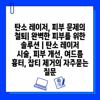 탄소 레이저, 피부 문제의 철퇴| 완벽한 피부를 위한 솔루션 | 탄소 레이저 시술, 피부 개선, 여드름 흉터, 잡티 제거