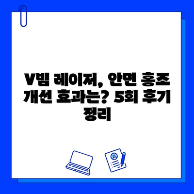 안면 홍조 레이저 브이빔 5회 후기 정리| 효과, 가격, 홈케어 | V빔, 홍조 치료, 레이저 후기, 피부 관리