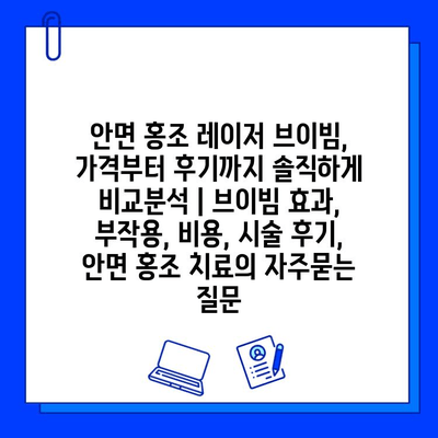 안면 홍조 레이저 브이빔, 가격부터 후기까지 솔직하게 비교분석 | 브이빔 효과, 부작용, 비용, 시술 후기, 안면 홍조 치료