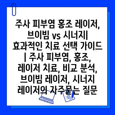 주사 피부염 홍조 레이저, 브이빔 vs 시너지| 효과적인 치료 선택 가이드 | 주사 피부염, 홍조, 레이저 치료, 비교 분석, 브이빔 레이저, 시너지 레이저