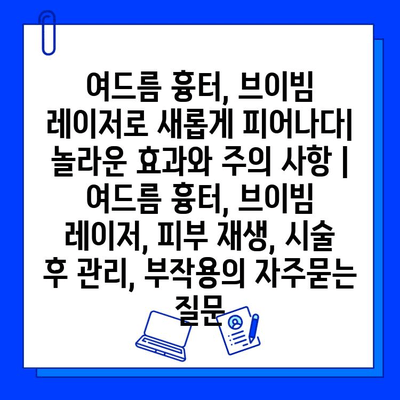 여드름 흉터, 브이빔 레이저로 새롭게 피어나다| 놀라운 효과와 주의 사항 | 여드름 흉터, 브이빔 레이저, 피부 재생, 시술 후 관리, 부작용