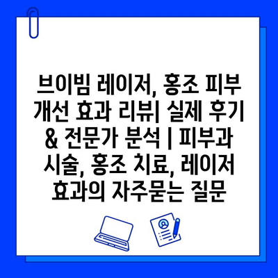 브이빔 레이저, 홍조 피부 개선 효과 리뷰| 실제 후기 & 전문가 분석 | 피부과 시술, 홍조 치료, 레이저 효과