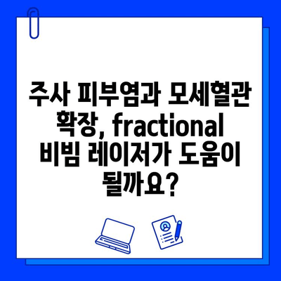 주사 피부염과 모세혈관 확장, fractional 비빔 레이저로 개선 가능할까? | 피부과 시술, 레이저 치료, 효과, 부작용