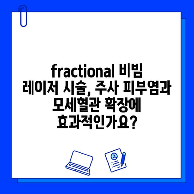 주사 피부염과 모세혈관 확장, fractional 비빔 레이저로 개선 가능할까? | 피부과 시술, 레이저 치료, 효과, 부작용