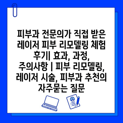 피부과 전문의가 직접 받은 레이저 피부 리모델링 체험 후기| 효과, 과정, 주의사항 | 피부 리모델링, 레이저 시술, 피부과 추천