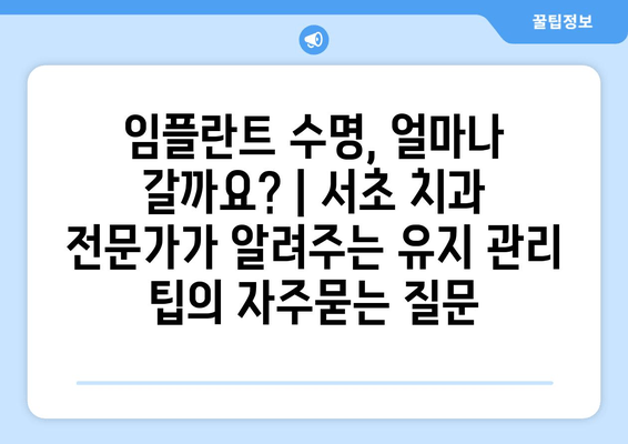 임플란트 수명, 얼마나 갈까요? | 서초 치과 전문가가 알려주는 유지 관리 팁