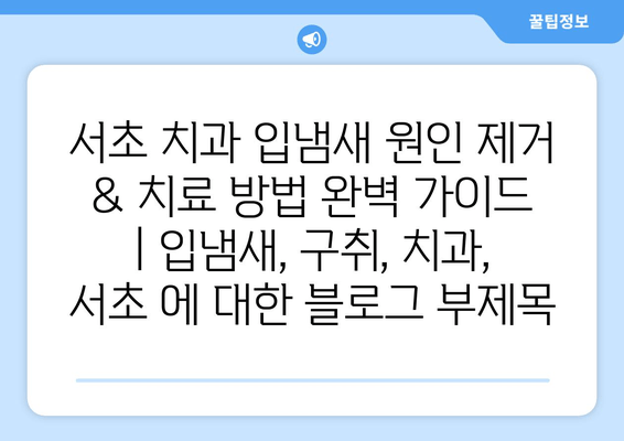 서초 치과 입냄새 원인 제거 & 치료 방법 완벽 가이드 | 입냄새, 구취, 치과, 서초