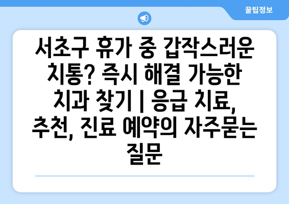 서초구 휴가 중 갑작스러운 치통? 즉시 해결 가능한 치과 찾기 | 응급 치료, 추천, 진료 예약