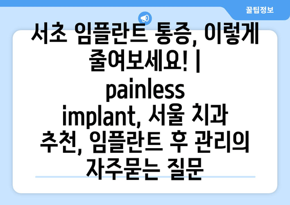 서초 임플란트 통증, 이렇게 줄여보세요! |   painless implant, 서울 치과 추천, 임플란트 후 관리