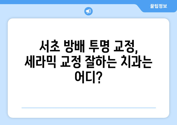 서초 방배, 눈에 띄지 않는 교정 장치 찾으세요? | 투명 교정, 세라믹 교정, 치과 추천