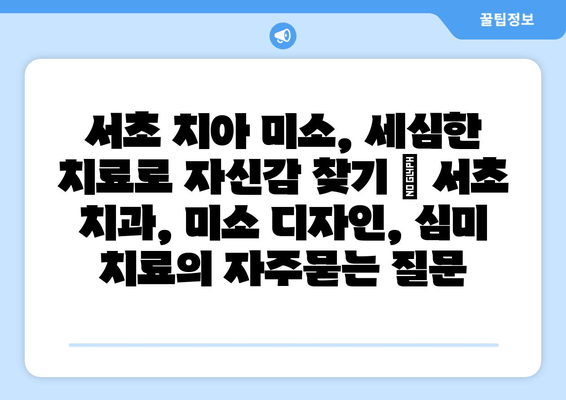 서초 치아 미소, 세심한 치료로 자신감 찾기 | 서초 치과, 미소 디자인, 심미 치료