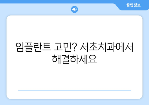 서초 교대 임플란트, 고민 해결 위한 맞춤 솔루션 | 서초치과, 임플란트 상담, 가격, 후기