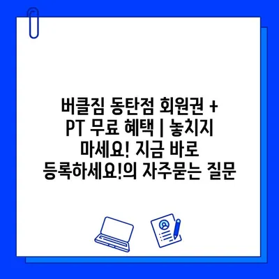 버클짐 동탄점 회원권 + PT 무료 혜택 | 놓치지 마세요! 지금 바로 등록하세요!