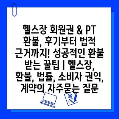 헬스장 회원권 & PT 환불, 후기부터 법적 근거까지! 성공적인 환불 받는 꿀팁 | 헬스장, 환불, 법률, 소비자 권익, 계약