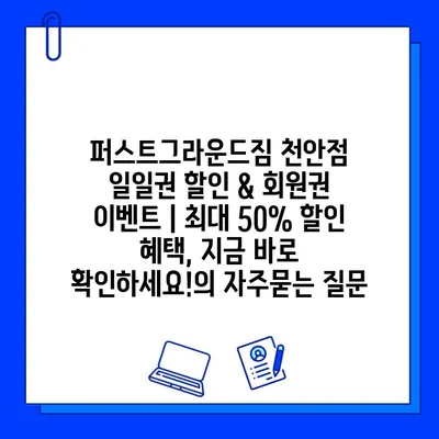 퍼스트그라운드짐 천안점 일일권 할인 & 회원권 이벤트 | 최대 50% 할인 혜택, 지금 바로 확인하세요!