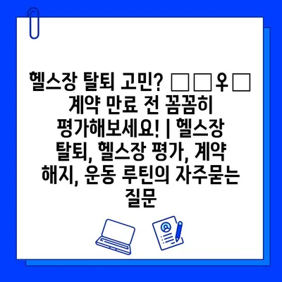 헬스장 탈퇴 고민? 🏃‍♀️  계약 만료 전 꼼꼼히 평가해보세요! | 헬스장 탈퇴, 헬스장 평가, 계약 해지, 운동 루틴