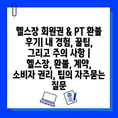 헬스장 회원권 & PT 환불 후기| 내 경험, 꿀팁, 그리고 주의 사항 | 헬스장, 환불, 계약, 소비자 권리, 팁