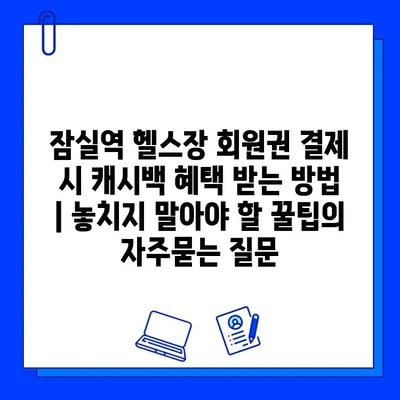 잠실역 헬스장 회원권 결제 시 캐시백 혜택 받는 방법 | 놓치지 말아야 할 꿀팁