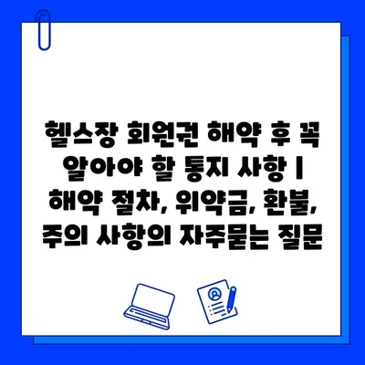 헬스장 회원권 해약 후 꼭 알아야 할 통지 사항 | 해약 절차, 위약금, 환불, 주의 사항