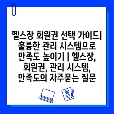 헬스장 회원권 선택 가이드| 훌륭한 관리 시스템으로 만족도 높이기 | 헬스장, 회원권, 관리 시스템, 만족도