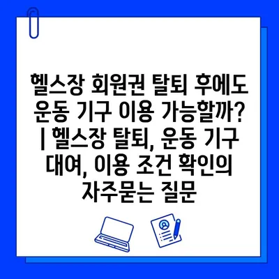 헬스장 회원권 탈퇴 후에도 운동 기구 이용 가능할까? | 헬스장 탈퇴, 운동 기구 대여, 이용 조건 확인