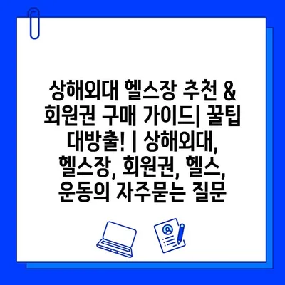 상해외대 헬스장 추천 & 회원권 구매 가이드| 꿀팁 대방출! | 상해외대, 헬스장, 회원권, 헬스, 운동