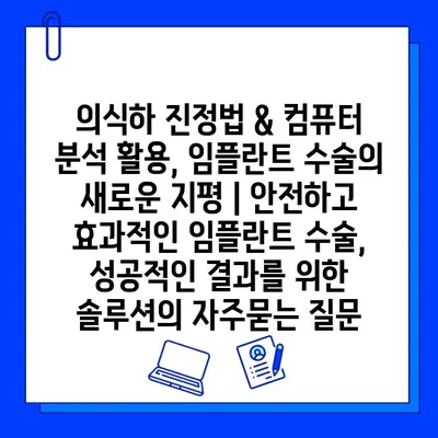 의식하 진정법 & 컴퓨터 분석 활용, 임플란트 수술의 새로운 지평 | 안전하고 효과적인 임플란트 수술, 성공적인 결과를 위한 솔루션