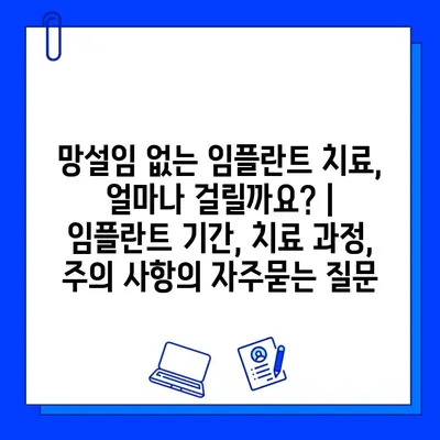 망설임 없는 임플란트 치료, 얼마나 걸릴까요? | 임플란트 기간, 치료 과정, 주의 사항