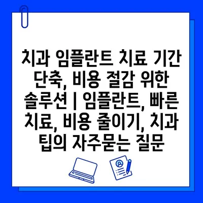 치과 임플란트 치료 기간 단축, 비용 절감 위한 솔루션 | 임플란트, 빠른 치료, 비용 줄이기, 치과 팁