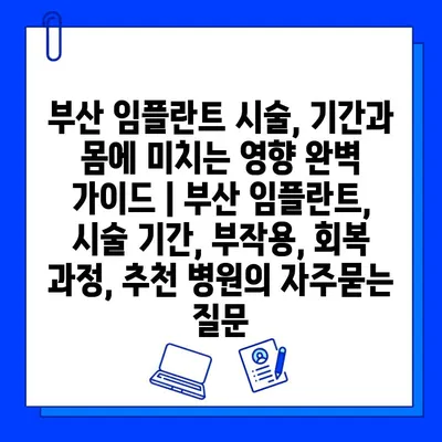 부산 임플란트 시술, 기간과 몸에 미치는 영향 완벽 가이드 | 부산 임플란트, 시술 기간, 부작용, 회복 과정, 추천 병원