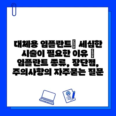 대체용 임플란트| 세심한 시술이 필요한 이유 | 임플란트 종류, 장단점, 주의사항