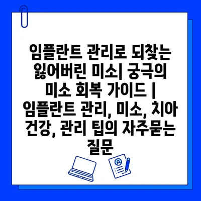 임플란트 관리로 되찾는 잃어버린 미소| 궁극의  미소 회복 가이드 | 임플란트 관리, 미소, 치아 건강, 관리 팁