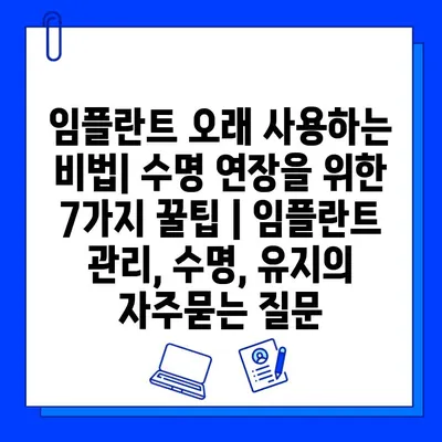 임플란트 오래 사용하는 비법| 수명 연장을 위한 7가지 꿀팁 | 임플란트 관리, 수명, 유지