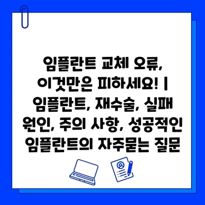 임플란트 교체 오류, 이것만은 피하세요! | 임플란트, 재수술, 실패 원인, 주의 사항, 성공적인 임플란트