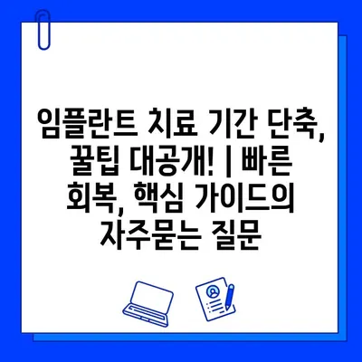 임플란트 치료 기간 단축, 꿀팁 대공개! | 빠른 회복, 핵심 가이드