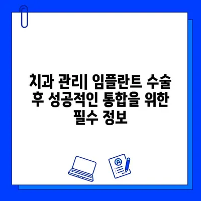 임플란트 수술 후 성공적인 통합을 위한 관리 가이드| 6단계 체크리스트 | 임플란트 관리, 성공적인 통합, 치과 관리