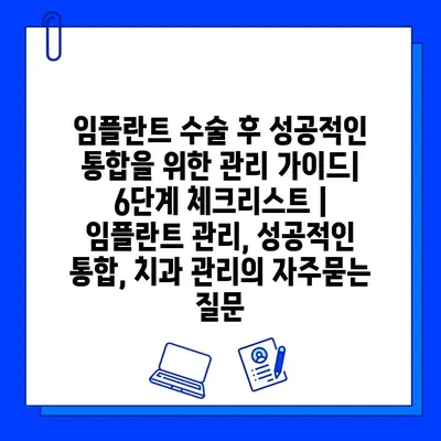 임플란트 수술 후 성공적인 통합을 위한 관리 가이드| 6단계 체크리스트 | 임플란트 관리, 성공적인 통합, 치과 관리