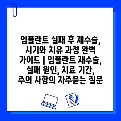 임플란트 실패 후 재수술, 시기와 치유 과정 완벽 가이드 | 임플란트 재수술, 실패 원인, 치료 기간, 주의 사항