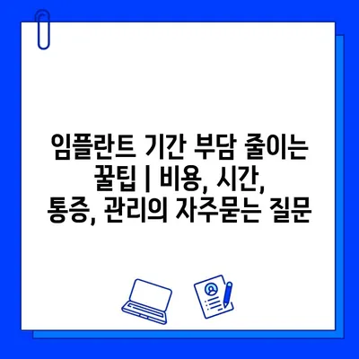 임플란트 기간 부담 줄이는 꿀팁 | 비용, 시간, 통증, 관리