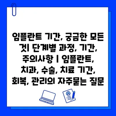 임플란트 기간, 궁금한 모든 것| 단계별 과정, 기간, 주의사항 | 임플란트, 치과, 수술, 치료 기간, 회복, 관리