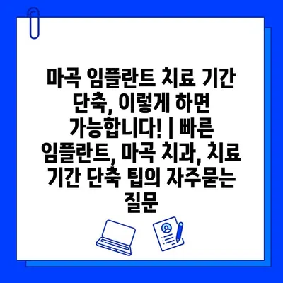 마곡 임플란트 치료 기간 단축, 이렇게 하면 가능합니다! | 빠른 임플란트, 마곡 치과, 치료 기간 단축 팁