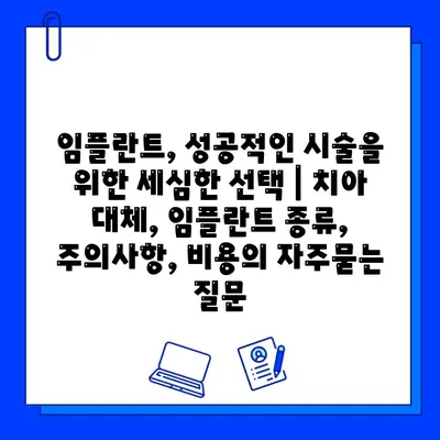 임플란트, 성공적인 시술을 위한 세심한 선택 | 치아 대체, 임플란트 종류, 주의사항, 비용