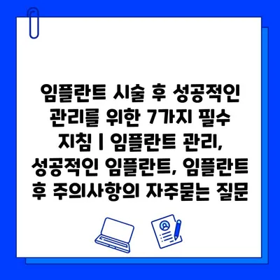 임플란트 시술 후 성공적인 관리를 위한 7가지 필수 지침 | 임플란트 관리, 성공적인 임플란트, 임플란트 후 주의사항